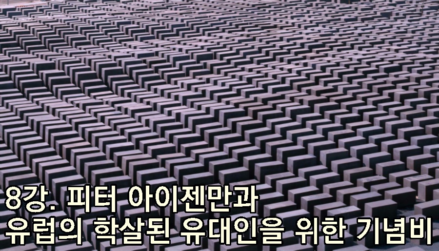 8강. 피터 아이젠만과 유럽의 학살된 유대인을 위한 기념비