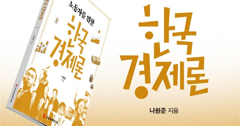 [새책] 자본의 언어로 쓰인 경제를 노동의 언어로 다시 읽다 :『노동자를 위한 한국경제론』